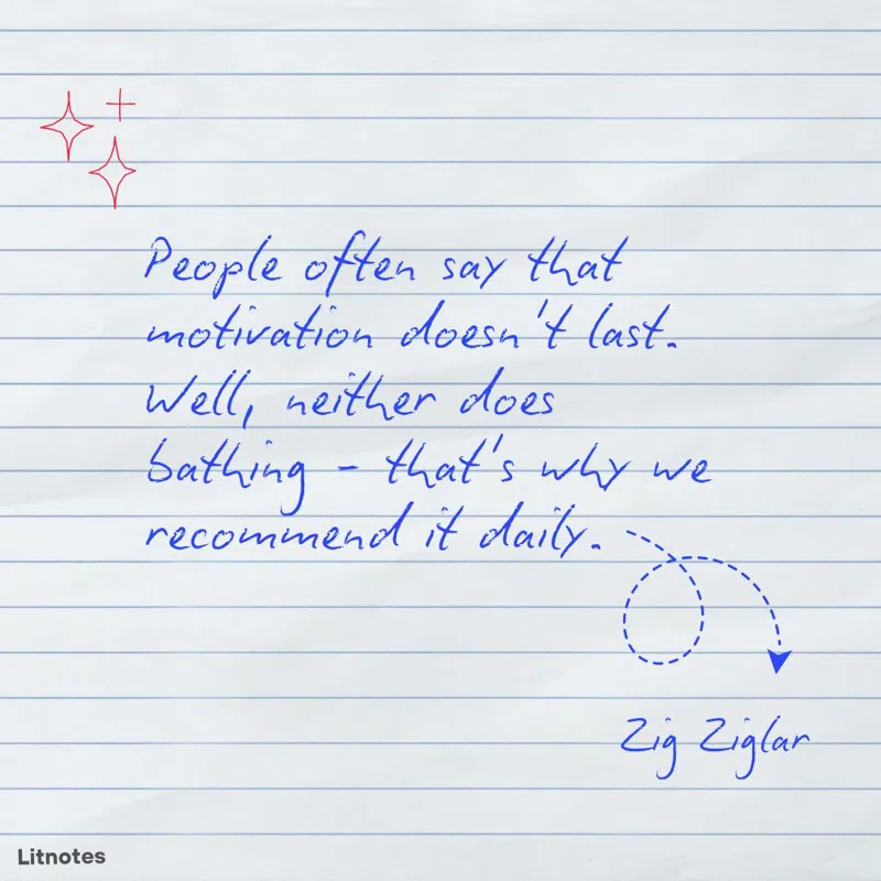 People often say that motivation doesn't last. Well, neither does bathing - that's why we recommend it daily.